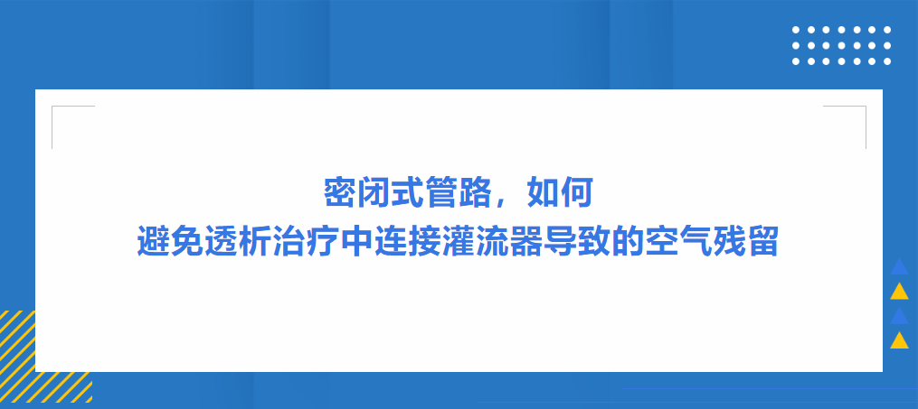 灌流操作案例|密闭式管路，如何避免透析治疗中连接灌流器导致的空气残留