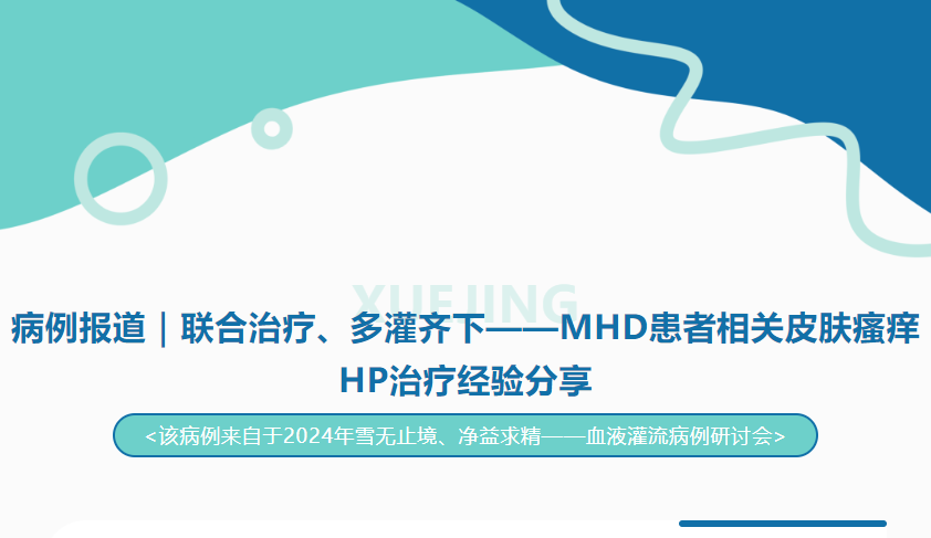 病例报道｜联合治疗、多灌齐下——MHD患者相关皮肤瘙痒HP治疗经验分享